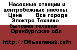 Насосные станции и центробежные насосы  › Цена ­ 1 - Все города Электро-Техника » Бытовая техника   . Оренбургская обл.